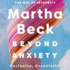 Beyond Anxiety: Curiosity, Creativity, and Finding Your Life's Purpose Martha Beck