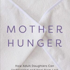 Mother Hunger: How Adult Daughters Can Understand and Heal from Lost Nurturance, Protection, and Guidance Kelly McDaniel