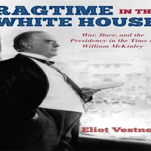 Ragtime in the White House: War, Race, and the Presidency in the Time of William McKinley Eliot Vestner