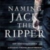 Naming Jack the Ripper: New Crime Scene Evidence, A Stunning Forensic Breakthrough, The Killer Revealed Russell Edwards