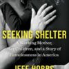 Seeking Shelter: A Working Mother, Her Children, and a Story of Homelessness in America Jeff Hobbs