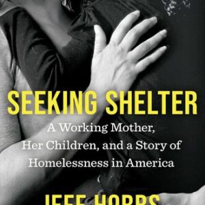 Seeking Shelter: A Working Mother, Her Children, and a Story of Homelessness in America Jeff Hobbs