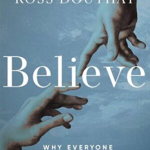 Believe: Why Everyone Should Be Religious Ross Douthat