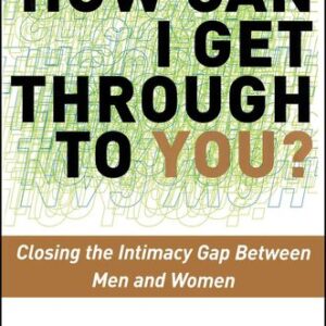 How Can I Get Through to You?: Closing the Intimacy Gap Between Men and Women Terrence Real