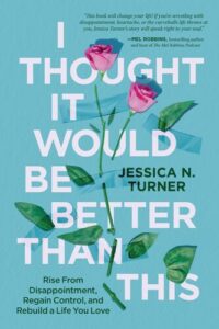 I Thought It Would Be Better Than This: Rise From Disappointment, Regain Control, and Rebuild a Life You Love Jessica N. Turner