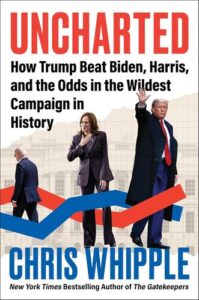 Uncharted: How Trump Beat Biden, Harris, and the Odds in the Wildest Campaign in History Chris C. Whipple