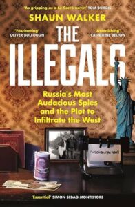 The Illegals: Russia's Most Audacious Spies and the Plot to Infiltrate the West Shaun Walker