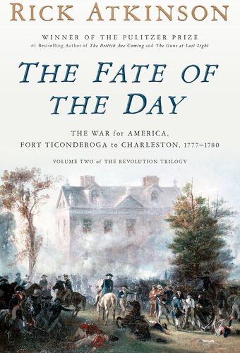 The Fate of the Day: The War for America, Fort Ticonderoga to Charleston, 1777-1780 Rick Atkinson