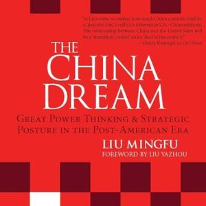 The China Dream: Great Power Thinking and Strategic Posture in the Post-American Era Liu Mingfu