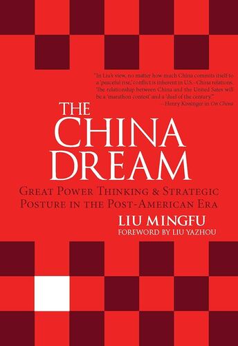 The China Dream: Great Power Thinking and Strategic Posture in the Post-American Era Liu Mingfu