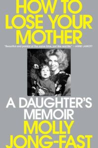 How to Lose Your Mother: A Daughter's Memoir Molly Jong-Fast