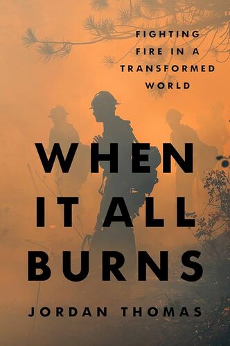 When It All Burns: Fighting Fire in a Transformed World Jordan Thomas