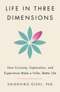 Life in Three Dimensions: How Curiosity, Exploration, and Experience Make a Fuller, Better Life Shigehiro Oishi