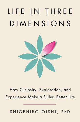 Life in Three Dimensions: How Curiosity, Exploration, and Experience Make a Fuller, Better Life Shigehiro Oishi