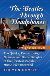 The Beatles Through Headphones: The Quirks, Peccadilloes, Nuances and Sonic Delights of the Greatest Popular Music Ever Recorded Ted Montgomery