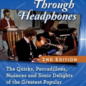 The Beatles Through Headphones: The Quirks, Peccadilloes, Nuances and Sonic Delights of the Greatest Popular Music Ever Recorded Ted Montgomery