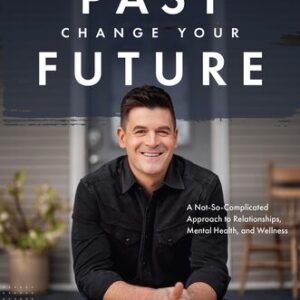 Own Your Past Change Your Future: A Not-So-Complicated Approach to Relationships, Mental Health & Wellness John Delony