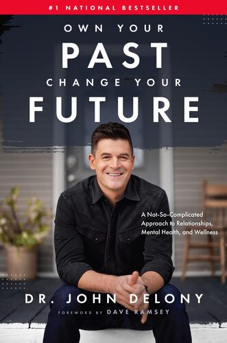 Own Your Past Change Your Future: A Not-So-Complicated Approach to Relationships, Mental Health & Wellness John Delony