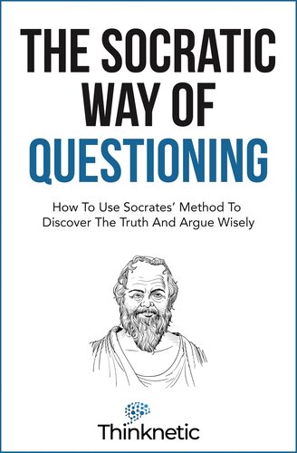 The Socratic Way Of Questioning: How To Use Socrates' Method To Discover The Truth And Argue Wisely Michael Britton