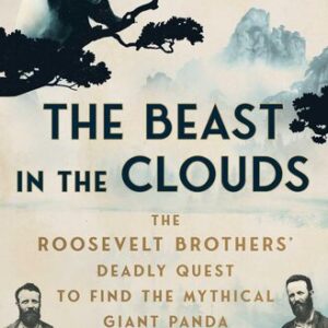 The Beast in the Clouds: The Roosevelt Brothers’ Deadly Quest to Find the Mythical Giant Panda Nathalia Holt