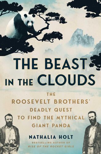 The Beast in the Clouds: The Roosevelt Brothers' Deadly Quest to Find the Mythical Giant Panda Nathalia Holt