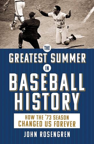 The Greatest Summer in Baseball History: How the '73 Season Changed Us Forever John Rosengren