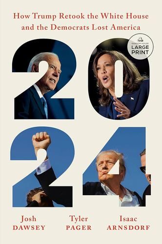 2024: How Trump Retook the White House and the Democrats Lost America Josh Dawsey