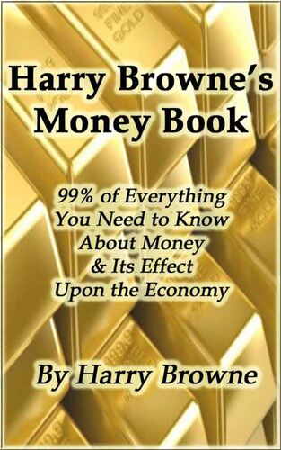 Harry Browne's Money Book - 99% of Everything You Need to Know About Money & Its Effect Upon the Economy Harry Browne