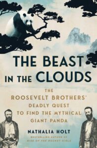 The Beast in the Clouds: The Roosevelt Brothers' Deadly Quest to Find the Mythical Giant Panda Nathalia Holt