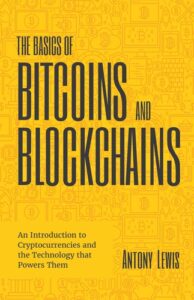 The Basics of Bitcoins and Blockchains: An Introduction to Cryptocurrencies and the Technology that Powers Them Antony Lewis