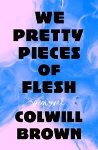 We Pretty Pieces of Flesh Colwill Brown