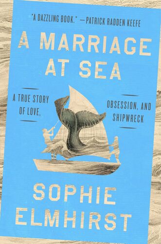A Marriage at Sea: A True Story of Love, Obsession, and Shipwreck Sophie Elmhirst