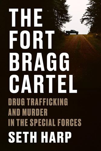 The Fort Bragg Cartel: Drug Trafficking and Murder in the Special Forces Seth Harp