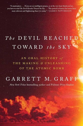 The Devil Reached Toward the Sky: An Oral History of the Making and Unleashing of the Atomic Bomb Garrett M. Graff
