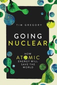 Going Nuclear: How Atomic Energy Will Save the World Tim Gregory