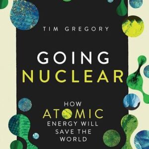 Going Nuclear: How Atomic Energy Will Save the World Tim Gregory