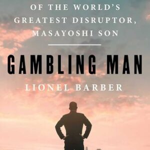 Gambling Man: The Secret Story of the World’s Greatest Disruptor, Masayoshi Son Lionel Barber