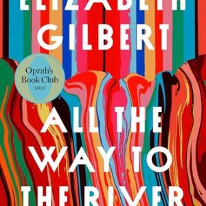 All the Way to the River: Love, Loss, and Liberation Elizabeth Gilbert