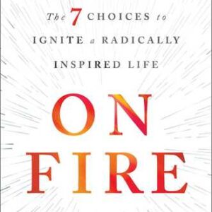On Fire: The 7 Choices to Ignite a Radically Inspired Life John O’Leary