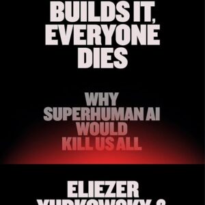 If Anyone Builds It, Everyone Dies: Why Superhuman AI Would Kill Us All Eliezer Yudkowsky