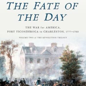 The Fate of the Day: The War for America, Fort Ticonderoga to Charleston, 1777-1780 Rick Atkinson
