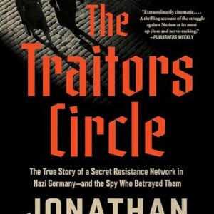 The Traitors Circle: The True Story of a Secret Resistance Network in Nazi Germany―and the Spy Who Betrayed Them Jonathan Freedland