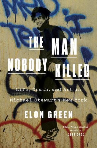 The Man Nobody Killed: Life, Death, and Art in Michael Stewart's New York Elon Green