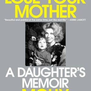 How to Lose Your Mother: A Daughter’s Memoir Molly Jong-Fast