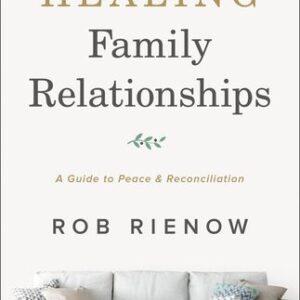 Healing Family Relationships: A Guide to Peace and Reconciliation Rob Rienow