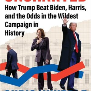 Uncharted: How Trump Beat Biden, Harris, and the Odds in the Wildest Campaign in History Chris C. Whipple