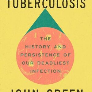 Everything Is Tuberculosis: The History and Persistence of Our Deadliest Infection John Green