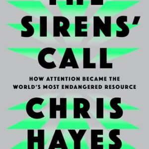 The Sirens’ Call: How Attention Became the World’s Most Endangered Resource Christopher L. Hayes