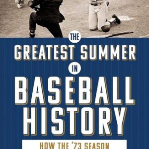 The Greatest Summer in Baseball History: How the ’73 Season Changed Us Forever John Rosengren