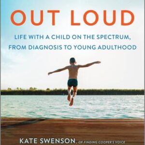 Autism Out Loud: Life with a Child on the Spectrum, from Diagnosis to Young Adulthood—Moving Stories and Parenting Lessons Learned from Three Mothers of Children with Autism Kate Swenson , Adrian Wood , Carrie Cariello